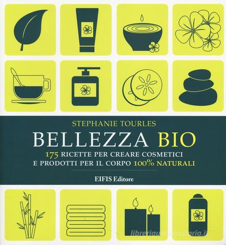 Bellezza bio. 175 ricette per creare cosmetici e prodotti per il corpo 100% naturali di Stephanie Tourles edito da EIFIS Editore