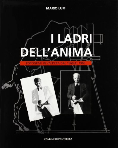 I ladri dell'anima. Fotografi in Valdera dal 1860 al 1966 di Mario Lupi edito da Bandecchi & Vivaldi