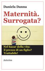 Maternità. Surrogata? Nel bazar della vita: il prezzo di un figlio? Trattabile di Daniela Danna edito da Asterios