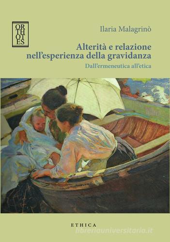 Alterità e relazione nell'esperienza della gravidanza. Dall'ermeneutica all'etica di Ilaria Malagrinò edito da Orthotes