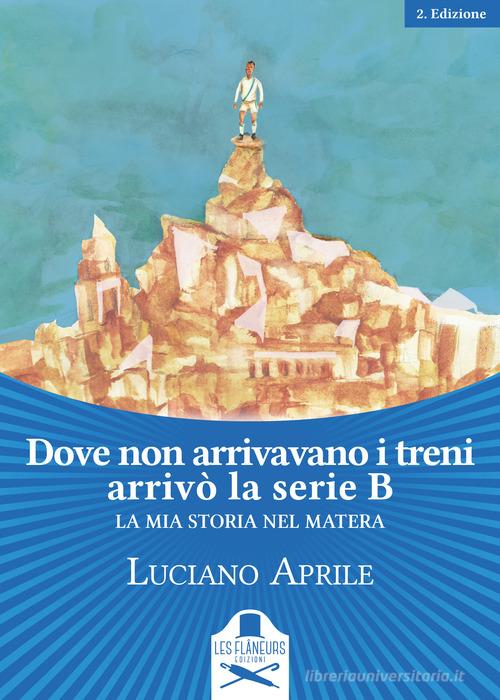 Dove non arrivavano i treni arrivò la serie B. La mia storia nel Matera di Luciano Aprile edito da Les Flâneurs Edizioni