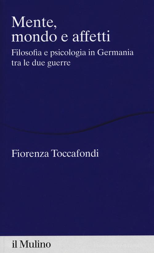 Mente, mondo e affetti. Filosofia e psicologia in Germania tra le due guerre di Fiorenza Toccafondi edito da Il Mulino