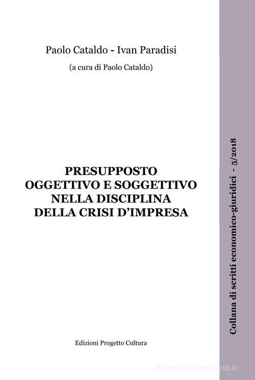 Presupposto oggettivo e soggettivo nella disciplina della crisi d'impresa di Paolo Cataldo, Ivan Paradisi edito da Progetto Cultura