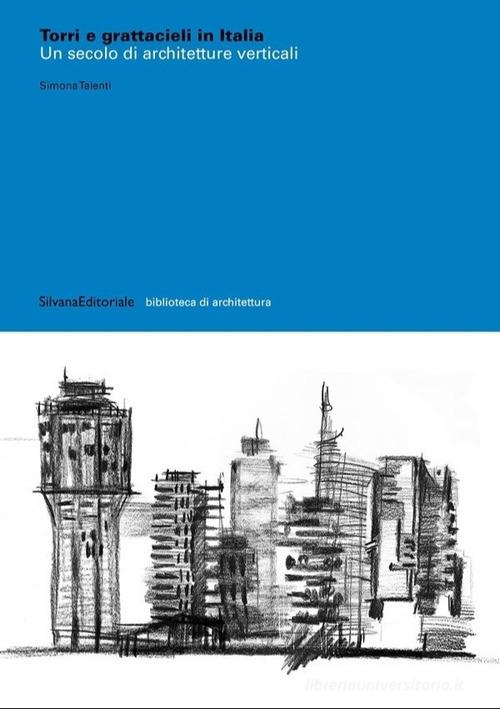 Torri e grattacieli in Italia. Un secolo di architetture. Ediz. illustrata di Simona Talenti edito da Silvana