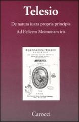 De natura iuxta propria principia. Ad Felicem Moimonam iris (rist. anast.) di Bernardino Telesio edito da Carocci