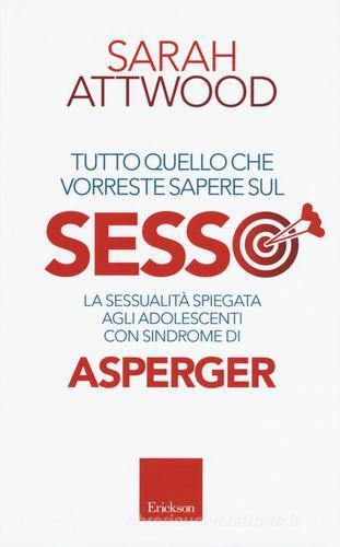 Tutto quello che vorreste sapere sul sesso. La sessualità spiegata agli adolescenti con sindrome di Asperger di Sarah Attwood edito da Erickson