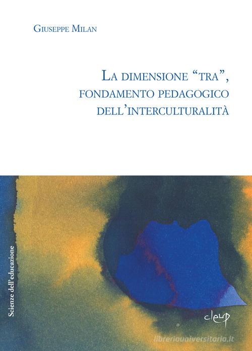 La dimensione «tra», fondamento pedagogico dell'interculturalità di Giuseppe Milan edito da CLEUP
