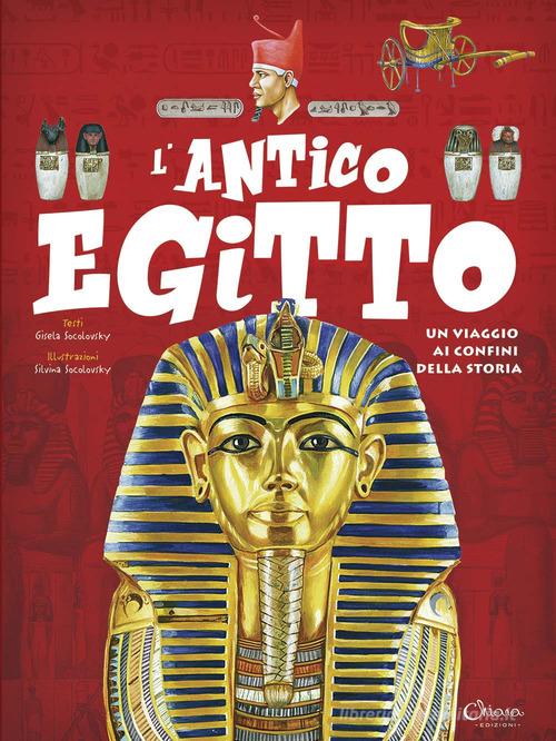 L' antico Egitto. Un viaggio ai confini della storia di Gisela Socolovsky edito da Chiara Edizioni