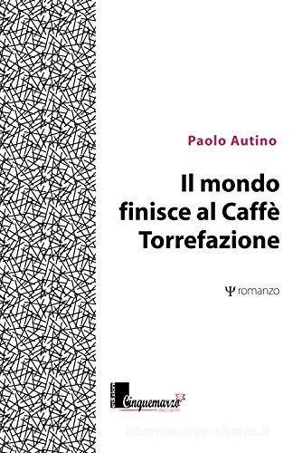 Il mondo finisce al caffè Torrefazione di Paolo Autino edito da Cinquemarzo