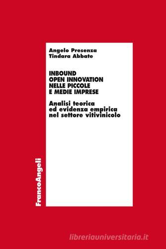 Inbound open innovation nelle piccole e medie imprese. Analisi teorica ed evidenza empirica nel settore vitivinicolo di Tindara Abbate, Angelo Presenza edito da Franco Angeli