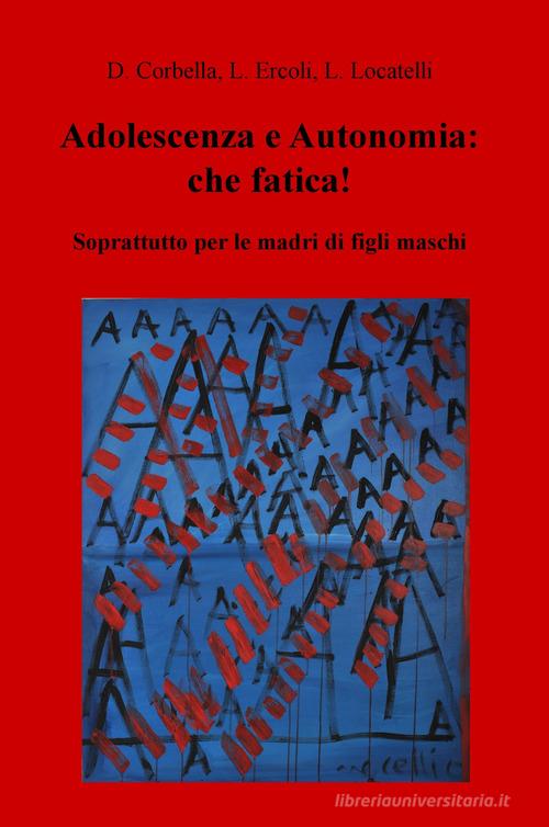 Adolescenza e autonomia: che fatica! Soprattutto per le madri di figli maschi di Laura Locatelli edito da ilmiolibro self publishing