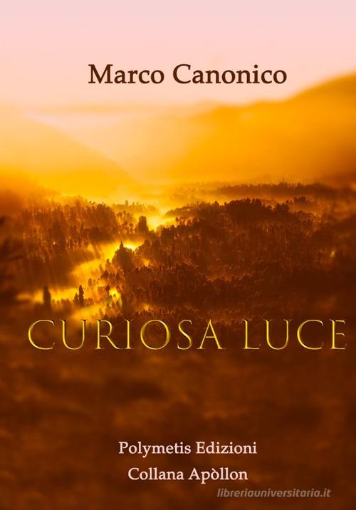 Curiosa luce di Marco Canonico edito da Polymetis