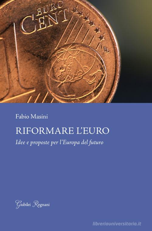 Riformare l'euro. Idee e proposte per l'Europa del futuro di Fabio Masini edito da Giubilei Regnani