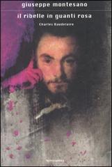 Il ribelle in guanti rosa. Charles Baudelaire di Giuseppe Montesano edito da Mondadori