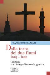 Dalla terra dei due fiumi. Iraq-Iran. Cristiani tra l'integralismo e la guerra di Francesco Strazzari edito da EDB