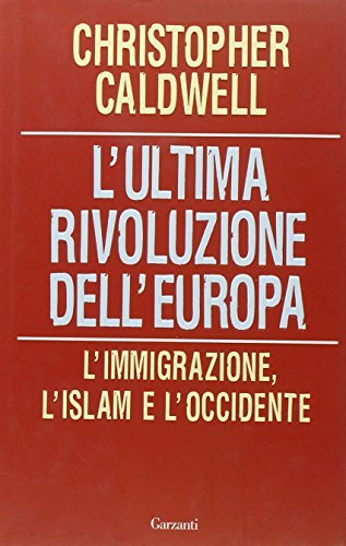L' ultima rivoluzione dell'Europa. L'immigrazione, l'Islam e l'Occidente di Christopher Caldwell edito da Garzanti