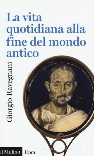 La vita quotidiana alla fine del mondo antico di Giorgio Ravegnani:  Bestseller in Storia e civiltà classica - 9788815250605