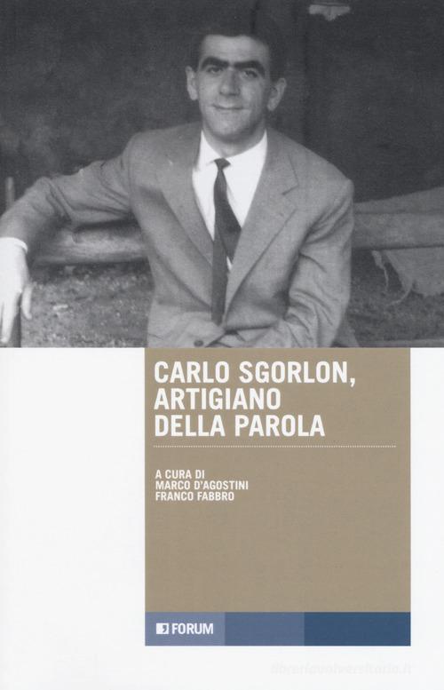 Carlo Sgorlon artigiano della parola edito da Forum Edizioni