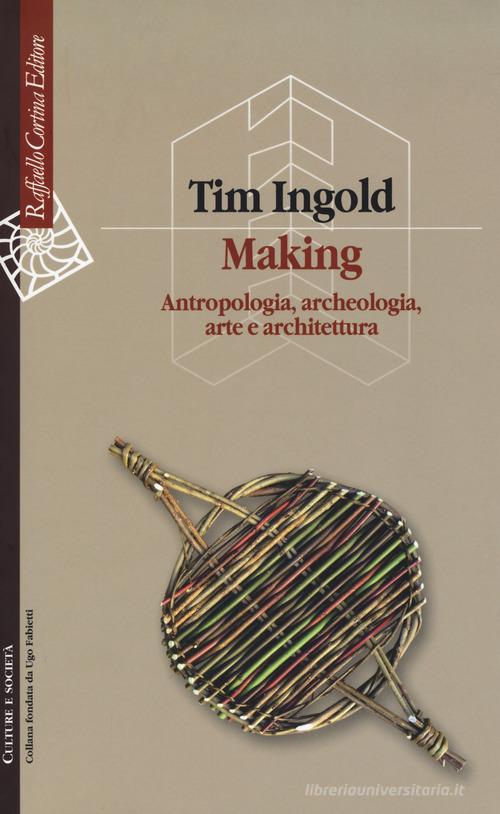 Making. Antropologia, archeologia, arte e architettura di Tim Ingold edito da Raffaello Cortina Editore