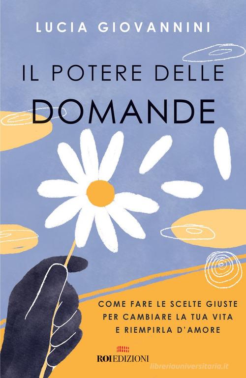 Il potere delle domande. Come fare le scelte giuste per cambiare la tua vita  e riempirla d'amore di Lucia Giovannini - 9788836200603 in Autostima