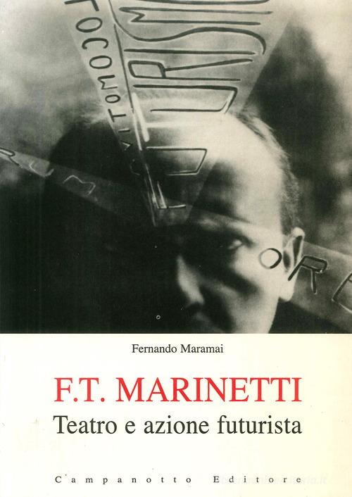 F. T. Marinetti. Teatro e azione futurista di Fernando Maramai edito da Campanotto