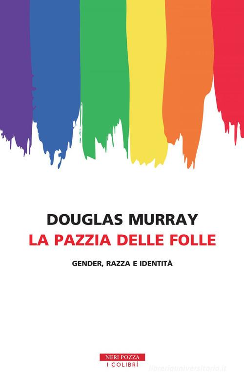 La pazzia delle folle. Gender, razza e identità di Douglas Murray edito da Neri Pozza