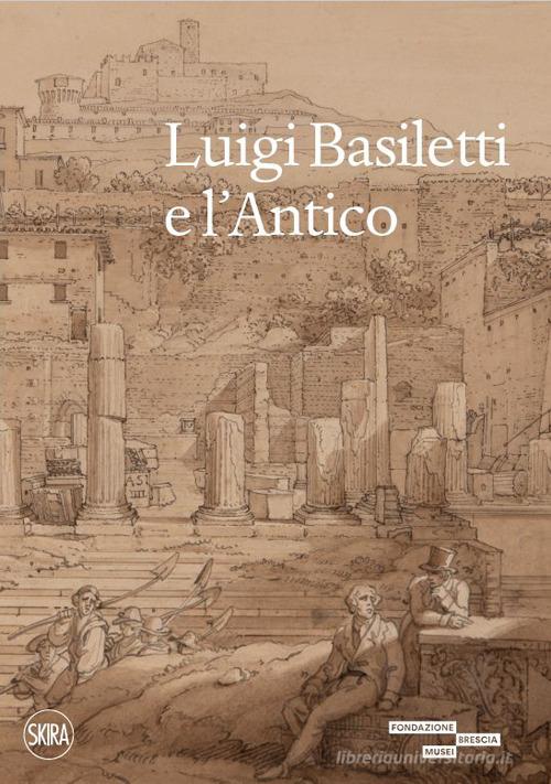 Luigi Basiletti e l'antico. Ediz. illustrata edito da Skira