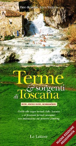 Terme & sorgenti di Toscana (note, meno note, sconosciute) di Erio Rosetti, Luca Valenti edito da Le Lettere