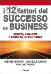 I 12 fattori di successo nel business. Scopri, sviluppa e sfrutta le tue forze di Kevin Hogan, Dave Lakhani, Mollie Marti edito da Gribaudi