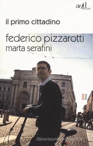 Il primo cittadino di Federico Pizzarotti, Marta Serafini edito da ADD Editore