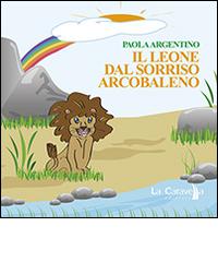 Il leone dal sorriso arcobaleno di Paola Argentino edito da La Caravella Editrice