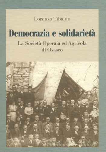 Democrazia e solidarietà. La società operaia ed agricola di Osasco di Lorenzo Tibaldo edito da Centro Studi Piemontesi