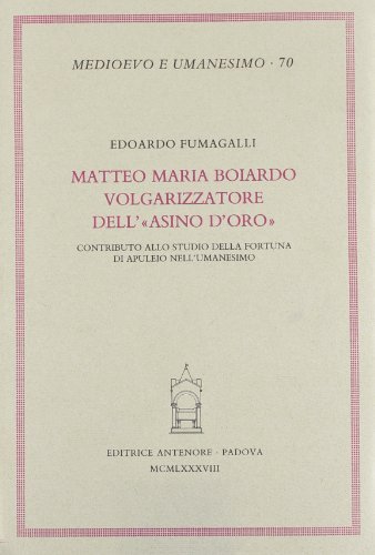 Matteo Maria Boiardo volgarizzatore dell'«Asino d'oro». Contributo allo studio della fortuna di Apuleio nell'Umanesimo di Edoardo Fumagalli edito da Antenore