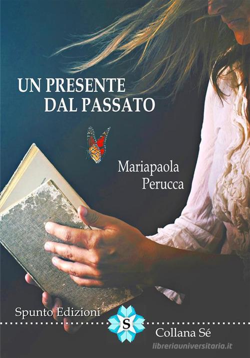 Libro Un presente dal passato di Mariapaola Perucca Sé di Spunto Edizioni