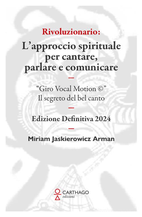 Rivoluzionario. L'approccio spirituale per cantare, parlare e comunicare. "Giro Vocal Motion ©". Il segreto del bel canto di Miriam Jaskierowicz Arman edito da Carthago