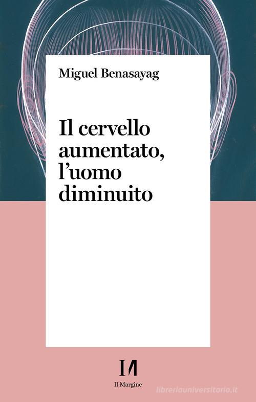 Il cervello aumentato, l'uomo diminuito di Miguel Benasayag edito da Il Margine (Trento)