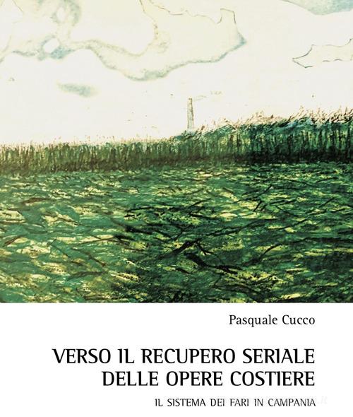 Verso il recupero seriale delle opere costiere. Il sistema dei fari in Campania di Pasquale Cucco edito da Aracne
