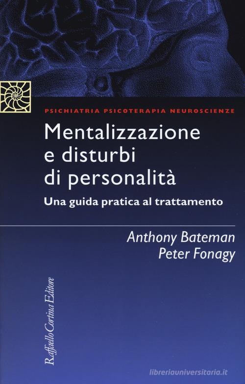 Mentalizzazione e disturbi di personalità. Una guida pratica al trattamento di Anthony Bateman, Peter Fonagy edito da Raffaello Cortina Editore