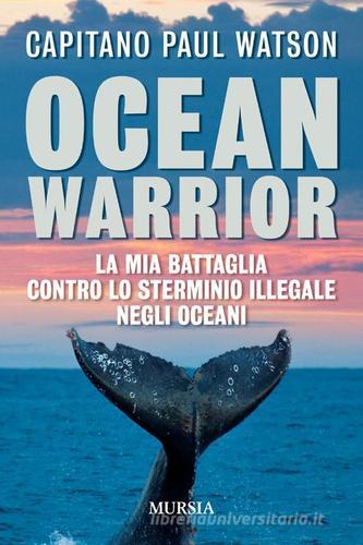 Ocean warrior. La mia battaglia contro lo sterminio illegale negli oceani di Paul Watson edito da Ugo Mursia Editore