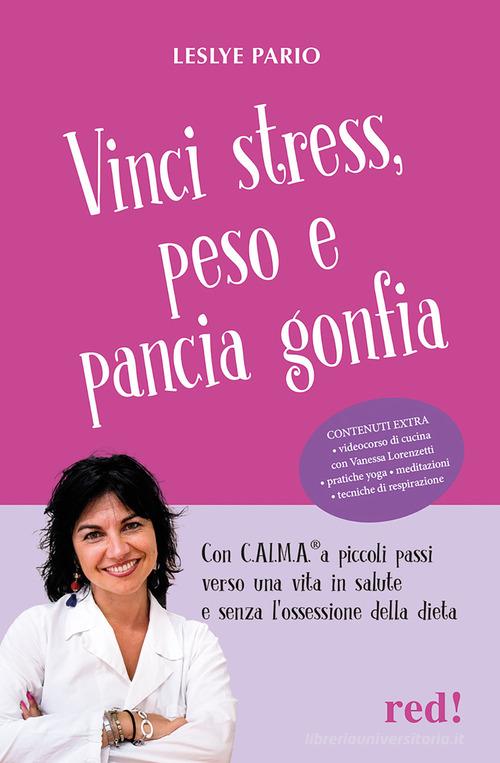 Vinci stress, peso e pancia gonfia. Con C.AL.M.A.® a piccoli passi verso una vita in salute e senza l'ossessione della dieta. Con videocorso di cucina di Leslye Pario edito da Red Edizioni