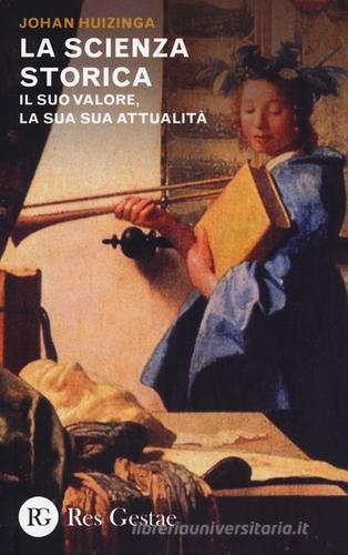 La scienza storica. Il suo valore, la sua attualità di Johan Huizinga edito da Res Gestae