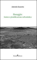 Paesaggio. Forma e pianificazione urbanistica di Antonio Iazzetta edito da Guida