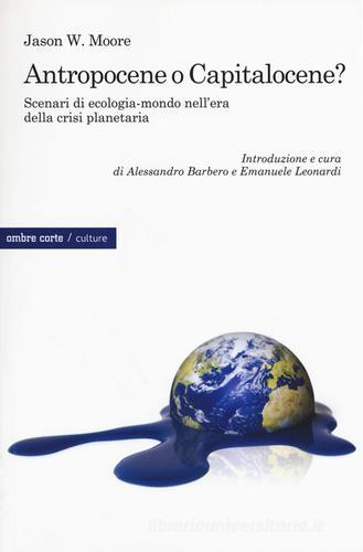 Antropocene o capitalocene? Scenari di ecologia-mondo nella crisi planetaria di Jason W. Moore edito da Ombre Corte