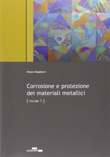 Corrosione e protezione dei materiali metallici. Vol. 1 e 2 di Pietro Pedeferri edito da Polipress