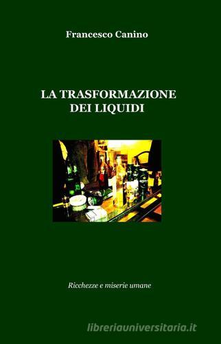 La trasformazione dei liquidi di Francesco Canino edito da Pubblicato dall'Autore