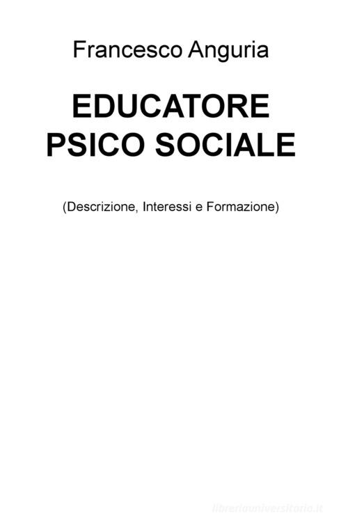 Educatore psico sociale (descrizione, interessi e formazione) di Francesco Anguria edito da ilmiolibro self publishing