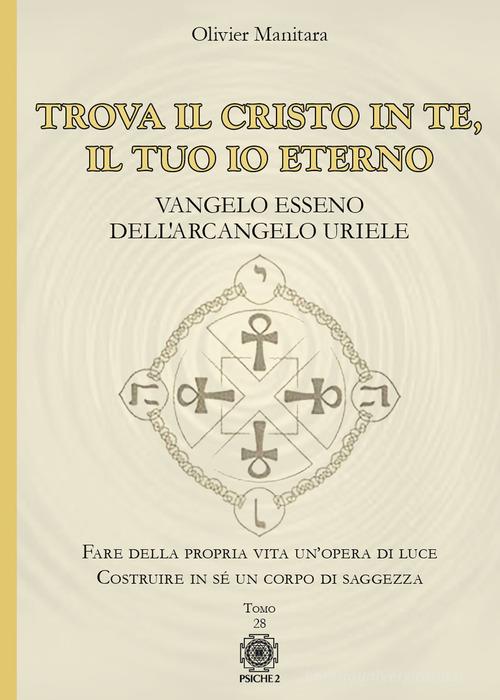 Trova il Cristo in te, il tuo io eterno. Vangelo Esseno dell'Arcangelo Uriele di Olivier Manitara edito da Psiche 2