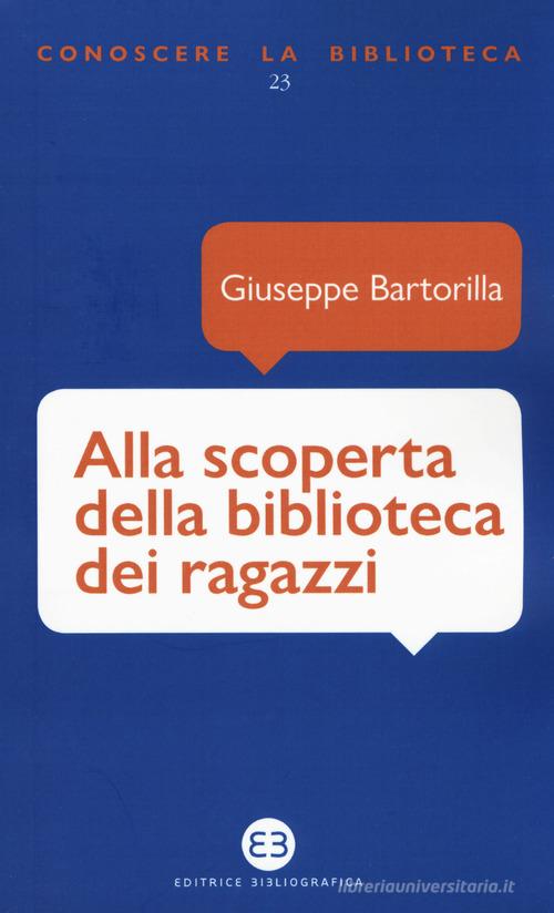Alla scoperta della biblioteca dei ragazzi di Giuseppe Bartorilla edito da Editrice Bibliografica
