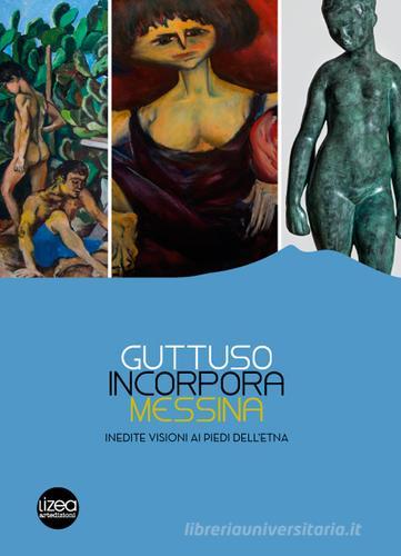 Guttuso, Incorpora, Messina. Inedite visioni ai piedi dell'Etna. Catalogo della mostra (Linguaglossa, 2 luglio-31 ottobre 2016) edito da Lizea Arte