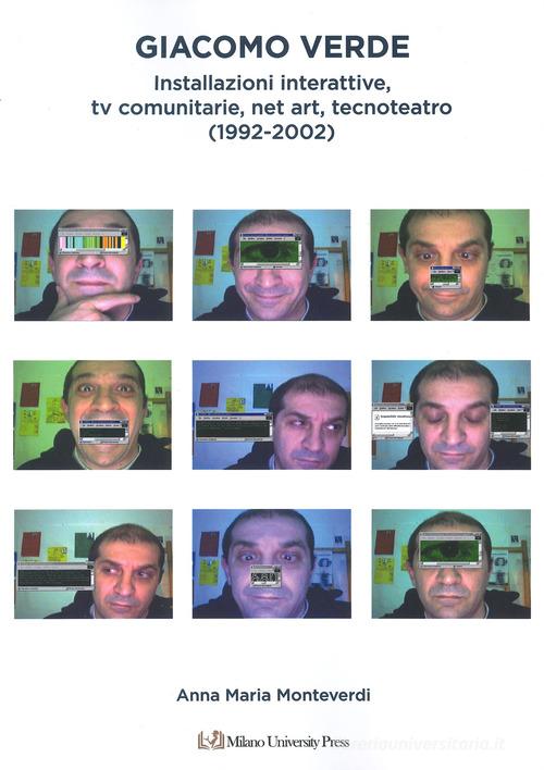 Giacomo Verde. Installazioni, tv interattive, net art, tecnoteatro (1992-2002). Ediz. a colori di Anna Maria Monteverdi edito da Milano University Press
